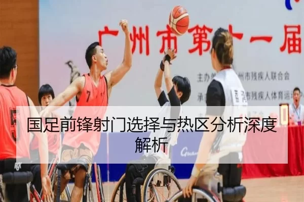 国足前锋射门选择与热区分析深度解析