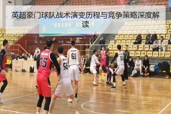 英超豪门球队战术演变历程与竞争策略深度解读